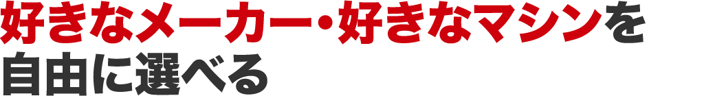 好きなメーカー・好きなマシンを自由に選べる