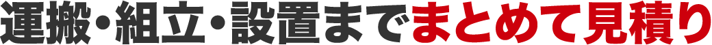 運搬・組立・設置までまとめて見積り