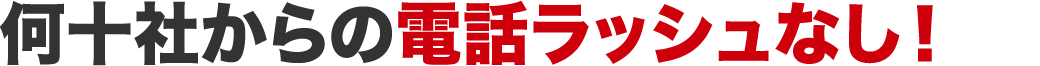 何十社からの電話ラッシュなし!