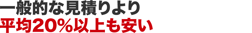 一般的な見積りより平均20%以上も安い